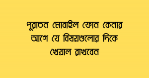 পুরাতন মোবাইল ফোন কেনার আগে যে বিষয়গুলোর দিকে খেয়াল রাখবেন